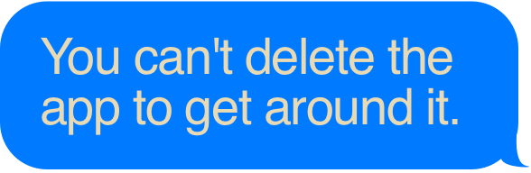 You can't delete the app to get around it.